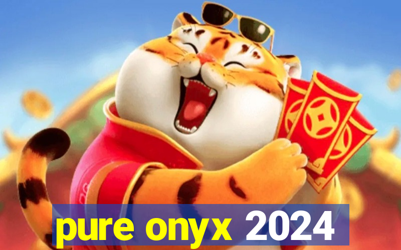 pure onyx 2024